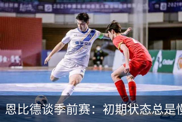 恩比德谈季前赛：初期状态总是慢热，需时间找回节奏